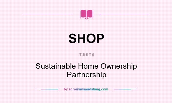 What does SHOP mean? It stands for Sustainable Home Ownership Partnership