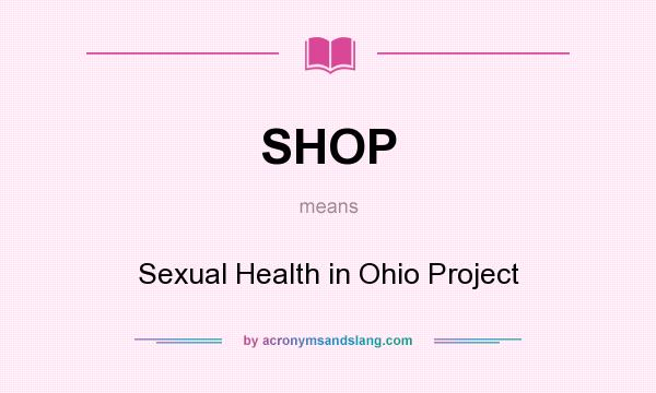 What does SHOP mean? It stands for Sexual Health in Ohio Project