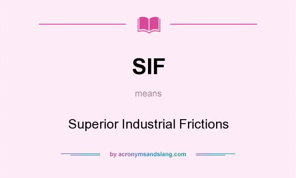 What does SIF mean? It stands for Superior Industrial Frictions