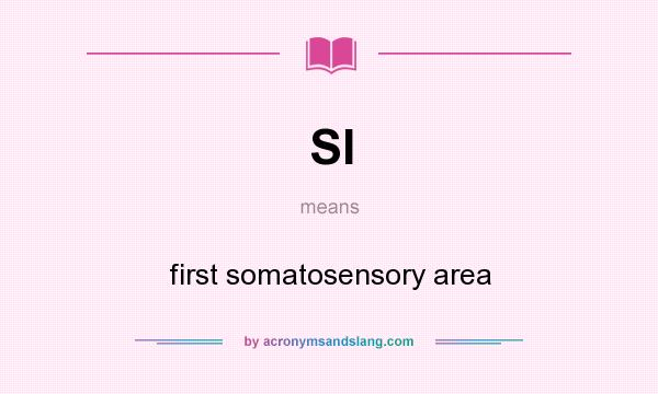 What does SI mean? It stands for first somatosensory area