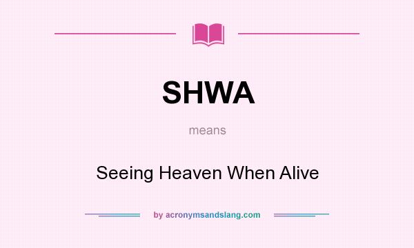 What does SHWA mean? It stands for Seeing Heaven When Alive