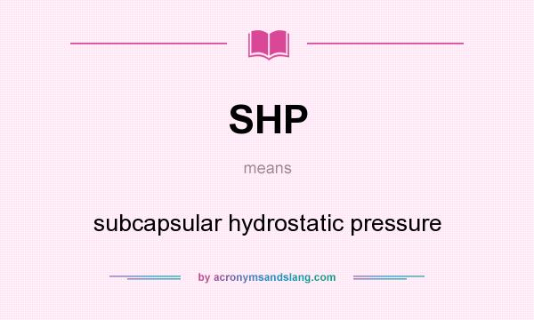 What does SHP mean? It stands for subcapsular hydrostatic pressure