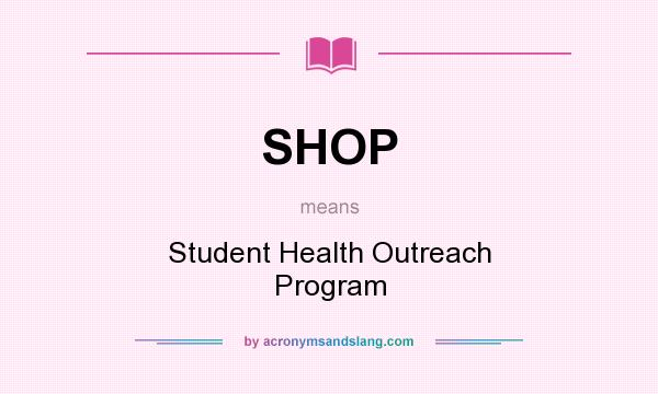 What does SHOP mean? It stands for Student Health Outreach Program