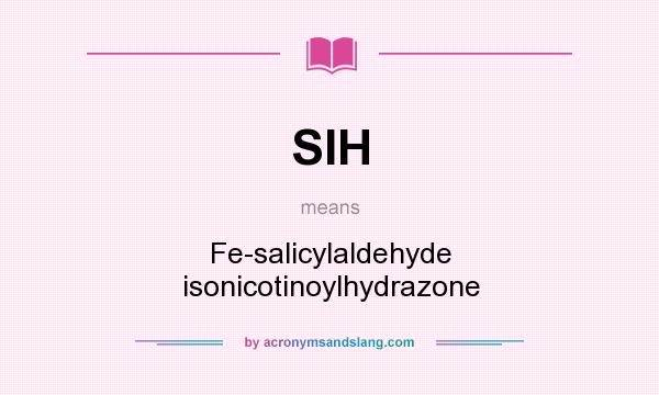 What does SIH mean? It stands for Fe-salicylaldehyde isonicotinoylhydrazone