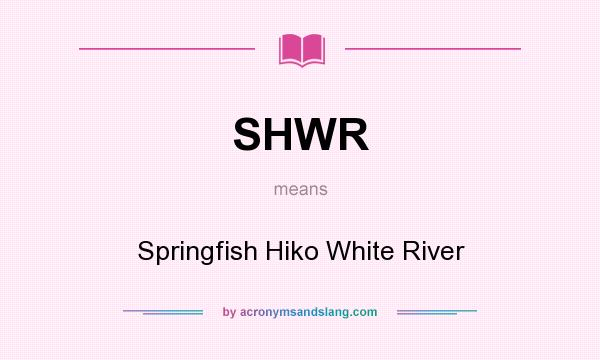 What does SHWR mean? It stands for Springfish Hiko White River