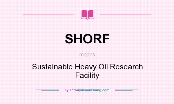 What does SHORF mean? It stands for Sustainable Heavy Oil Research Facility