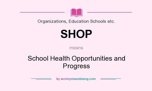 What does SHOP mean? It stands for School Health Opportunities and Progress