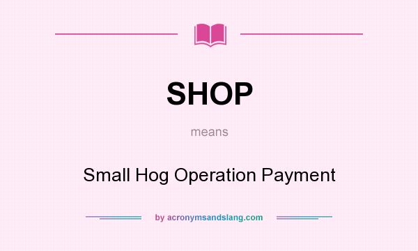 What does SHOP mean? It stands for Small Hog Operation Payment