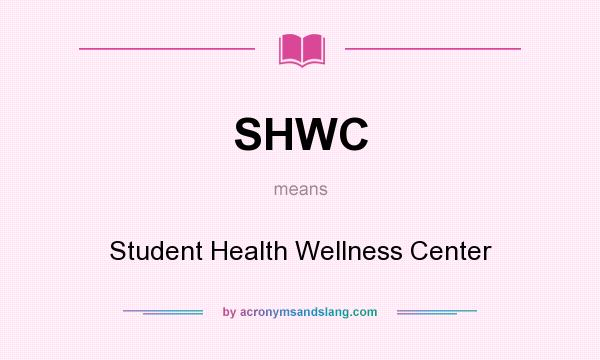What does SHWC mean? It stands for Student Health Wellness Center