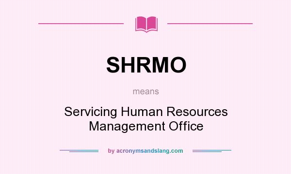 What does SHRMO mean? It stands for Servicing Human Resources Management Office