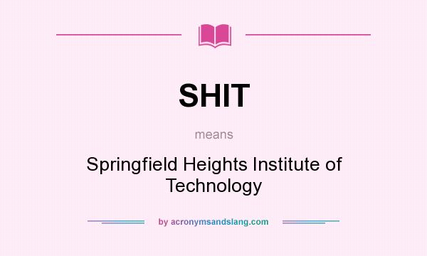 What does SHIT mean? It stands for Springfield Heights Institute of Technology