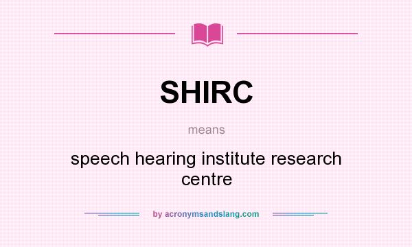 What does SHIRC mean? It stands for speech hearing institute research centre