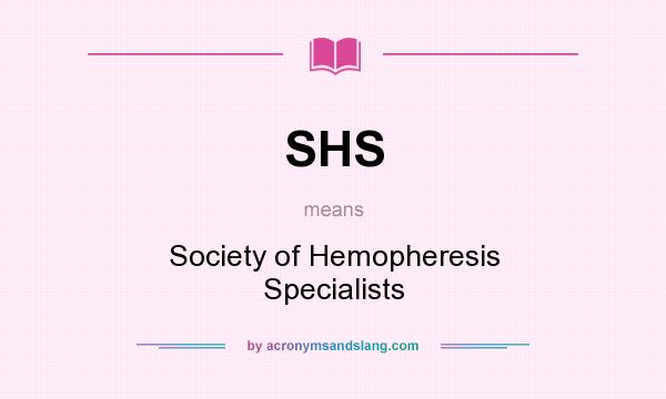 What does SHS mean? It stands for Society of Hemopheresis Specialists
