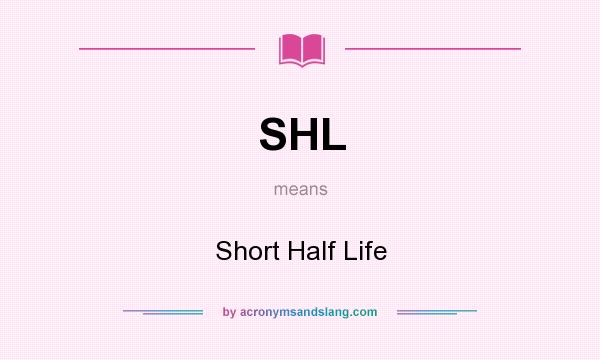 What does SHL mean? It stands for Short Half Life