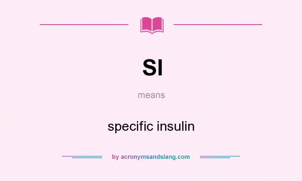 What does SI mean? It stands for specific insulin