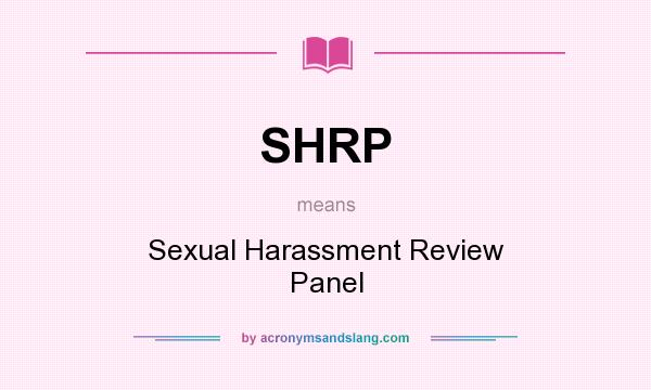 What does SHRP mean? It stands for Sexual Harassment Review Panel