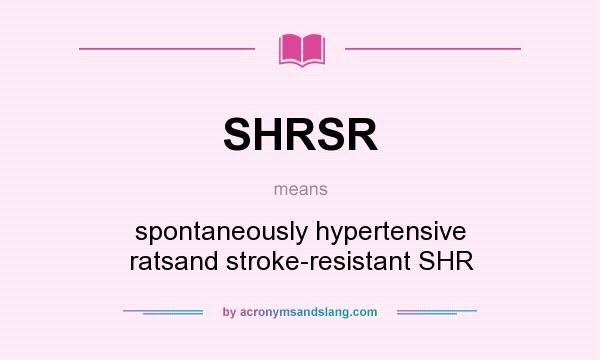 What does SHRSR mean? It stands for spontaneously hypertensive ratsand stroke-resistant SHR