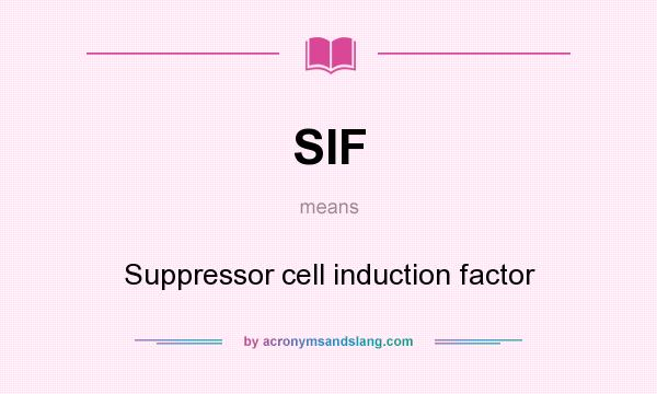 What does SIF mean? It stands for Suppressor cell induction factor