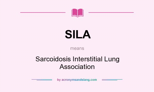 What does SILA mean? It stands for Sarcoidosis Interstitial Lung Association