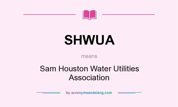What does SHWUA mean? It stands for Sam Houston Water Utilities Association