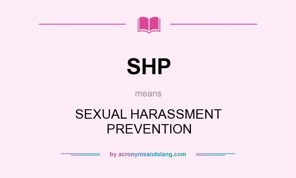 What does SHP mean? It stands for SEXUAL HARASSMENT PREVENTION