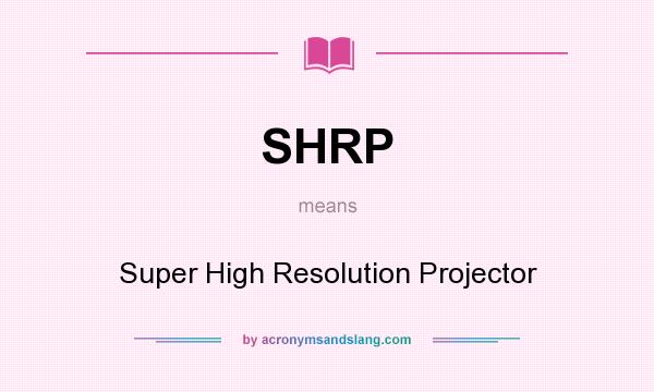 What does SHRP mean? It stands for Super High Resolution Projector