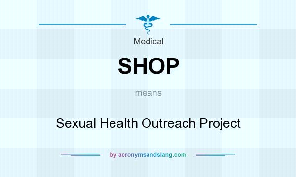What does SHOP mean? It stands for Sexual Health Outreach Project