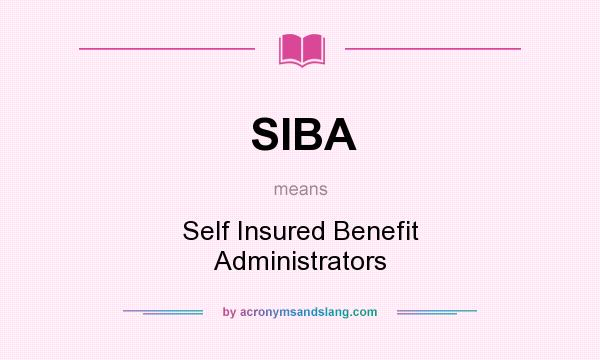 What does SIBA mean? It stands for Self Insured Benefit Administrators