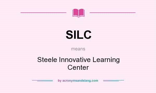 What does SILC mean? It stands for Steele Innovative Learning Center