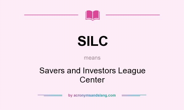 What does SILC mean? It stands for Savers and Investors League Center