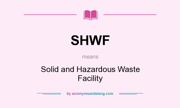 What does SHWF mean? It stands for Solid and Hazardous Waste Facility