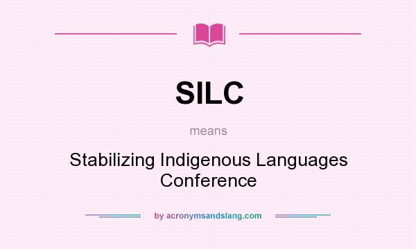 What does SILC mean? It stands for Stabilizing Indigenous Languages Conference