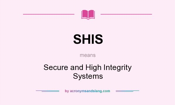 What does SHIS mean? It stands for Secure and High Integrity Systems
