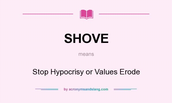 What does SHOVE mean? It stands for Stop Hypocrisy or Values Erode