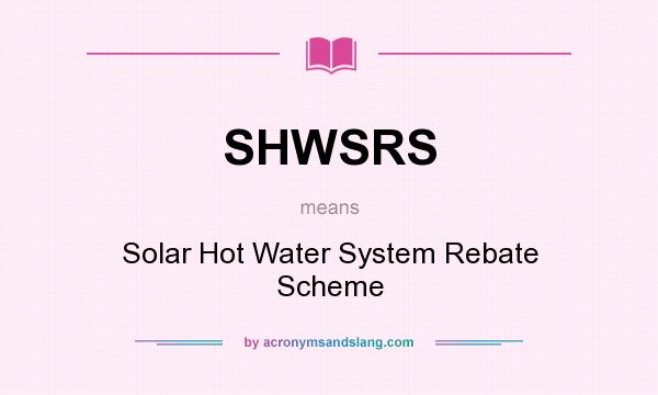 What does SHWSRS mean? It stands for Solar Hot Water System Rebate Scheme