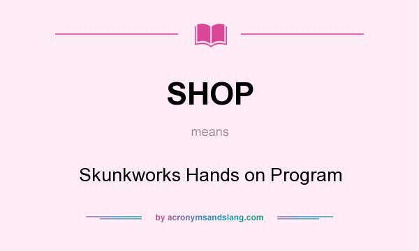 What does SHOP mean? It stands for Skunkworks Hands on Program