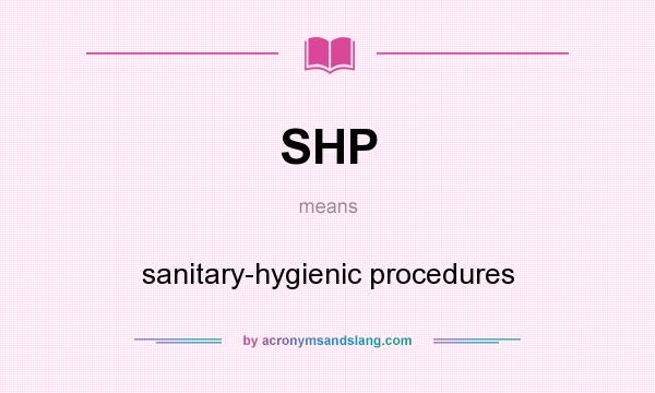 What does SHP mean? It stands for sanitary-hygienic procedures