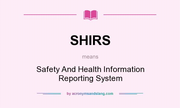 What does SHIRS mean? It stands for Safety And Health Information Reporting System