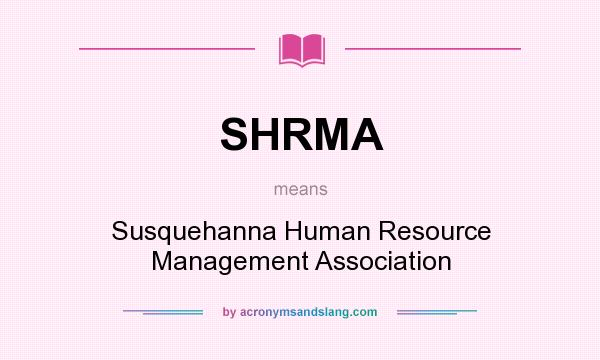 What does SHRMA mean? It stands for Susquehanna Human Resource Management Association