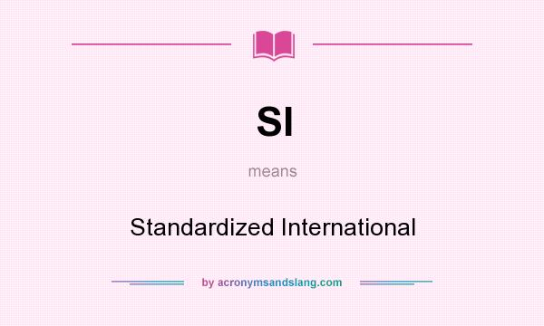 What does SI mean? It stands for Standardized International