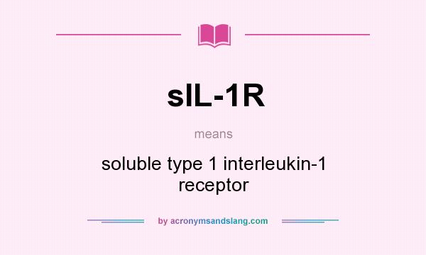 What does sIL-1R mean? It stands for soluble type 1 interleukin-1 receptor