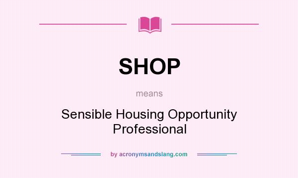 What does SHOP mean? It stands for Sensible Housing Opportunity Professional