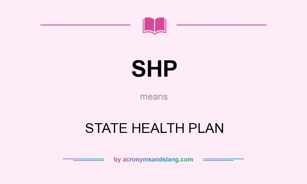 What does SHP mean? It stands for STATE HEALTH PLAN