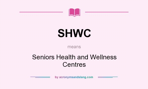 What does SHWC mean? It stands for Seniors Health and Wellness Centres