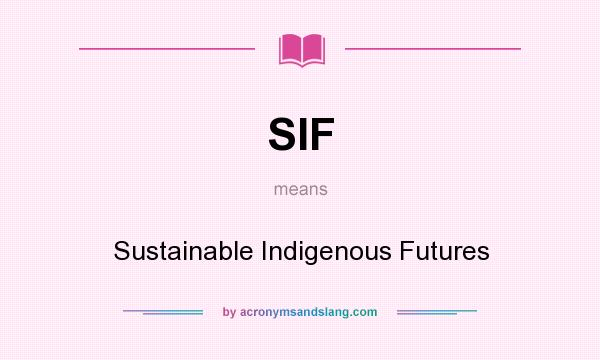 What does SIF mean? It stands for Sustainable Indigenous Futures