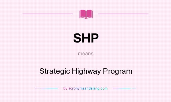 What does SHP mean? It stands for Strategic Highway Program