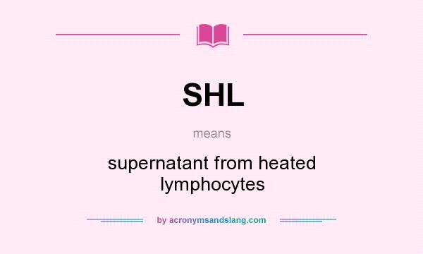 What does SHL mean? It stands for supernatant from heated lymphocytes