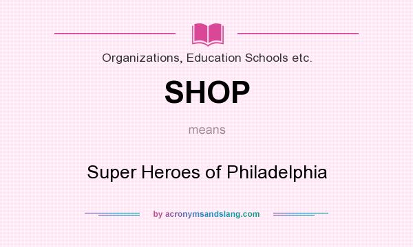 What does SHOP mean? It stands for Super Heroes of Philadelphia