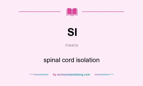 What does SI mean? It stands for spinal cord isolation
