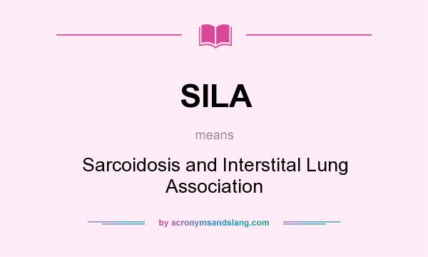 What does SILA mean? It stands for Sarcoidosis and Interstital Lung Association